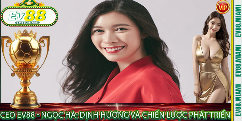 Ceo EV88 - Ngọc Hà: Định Hướng và Chiến Lược Phát Triển