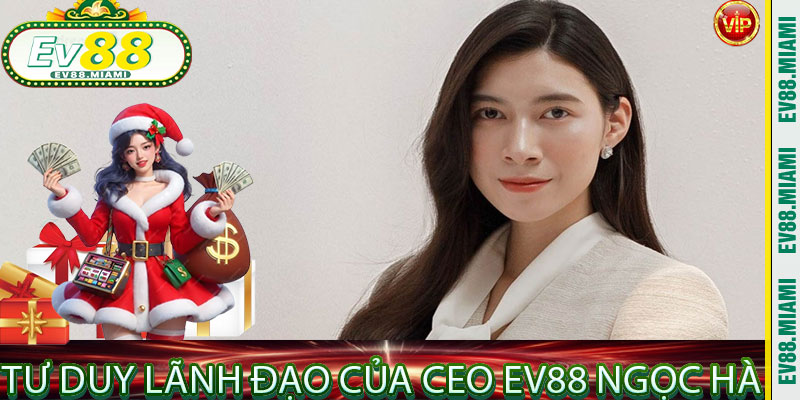Tư Duy Lãnh Đạo Của Ceo EV88 Ngọc Hà
