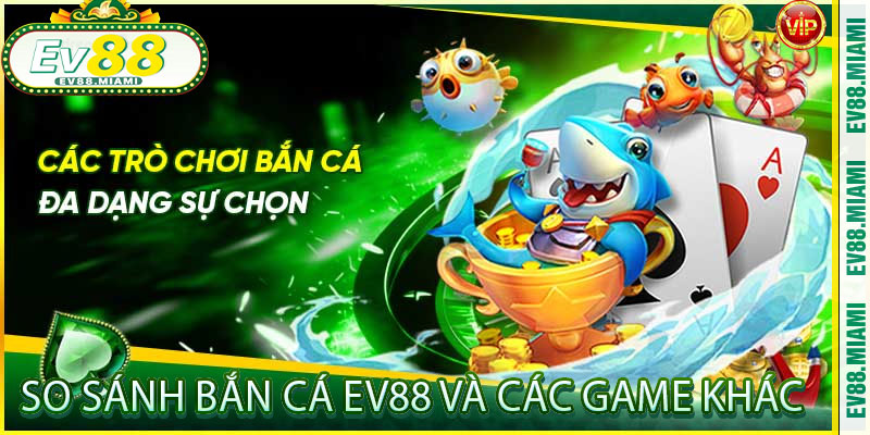 So Sánh Bắn Cá EV88 và Các Game Khác